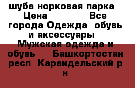 шуба норковая парка › Цена ­ 70 000 - Все города Одежда, обувь и аксессуары » Мужская одежда и обувь   . Башкортостан респ.,Караидельский р-н